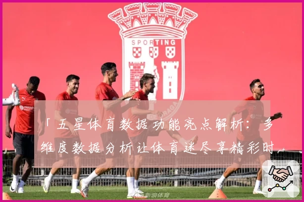 「五星体育数据功能亮点解析：多维度数据分析让体育迷尽享精彩时刻」