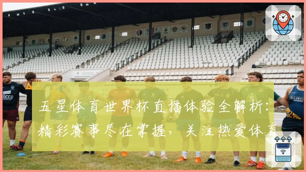 五星体育世界杯直播体验全解析：精彩赛事尽在掌握，关注热爱体育的你不容错过！