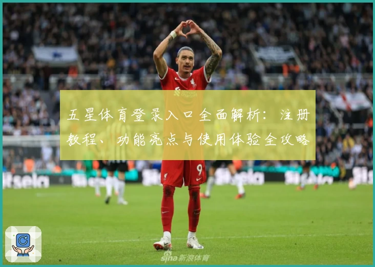 五星体育登录入口全面解析：注册教程、功能亮点与使用体验全攻略