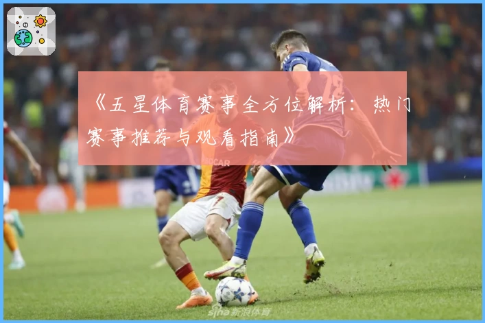 《五星体育赛事全方位解析：热门赛事推荐与观看指南》