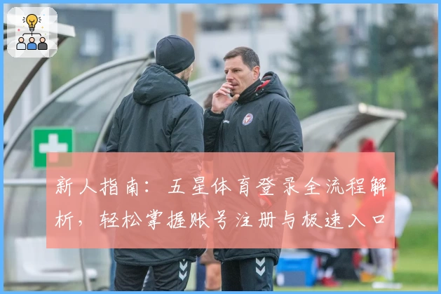 新人指南：五星体育登录全流程解析，轻松掌握账号注册与极速入口体验
