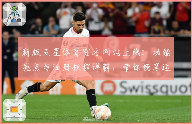 新版五星体育官方网站上线:功能亮点与注册教程详解,带你畅享运动精彩