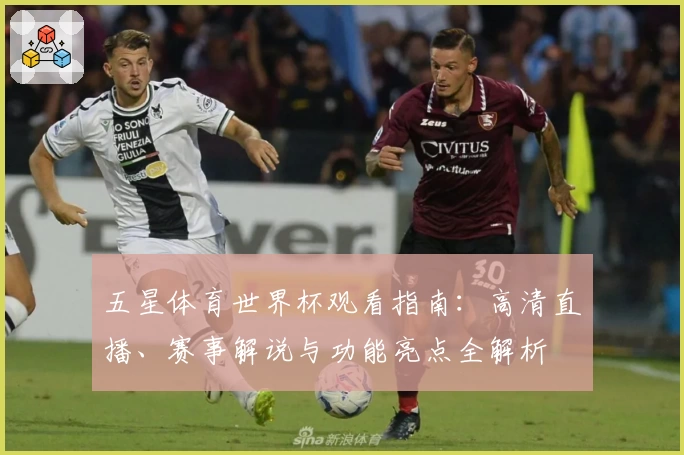 五星体育世界杯观看指南：高清直播、赛事解说与功能亮点全解析