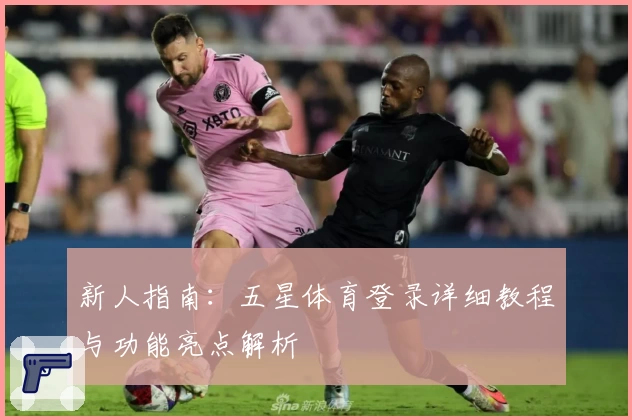 新人指南：五星体育登录详细教程与功能亮点解析