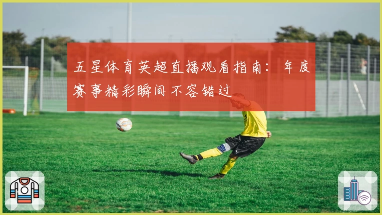 五星体育英超直播观看指南：年度赛事精彩瞬间不容错过