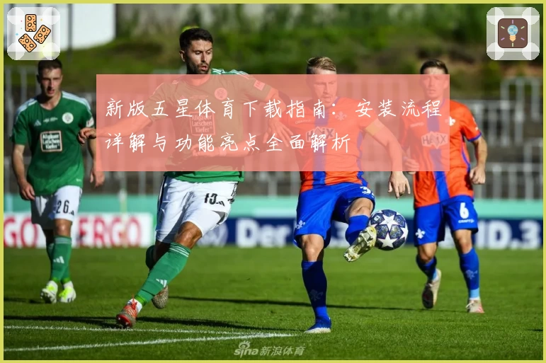 新版五星体育下载指南：安装流程详解与功能亮点全面解析