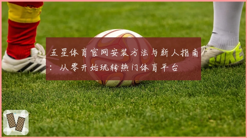 五星体育官网安装方法与新人指南：从零开始玩转热门体育平台