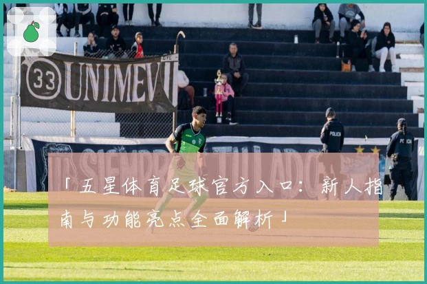 「五星体育足球官方入口：新人指南与功能亮点全面解析」