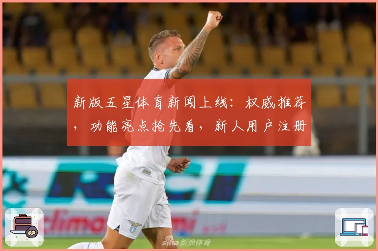 新版五星体育新闻上线：权威推荐，功能亮点抢先看，新人用户注册教程全解