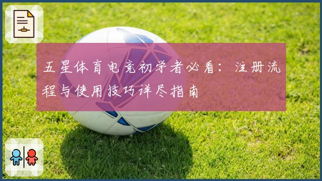 五星体育电竞初学者必看：注册流程与使用技巧详尽指南