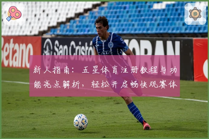 新人指南：五星体育注册教程与功能亮点解析，轻松开启畅快观赛体验