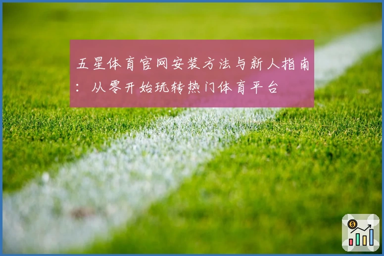 五星体育官网安装方法与新人指南：从零开始玩转热门体育平台