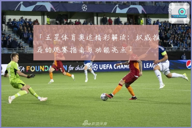 「五星体育奥运精彩解读：权威推荐的观赛指南与功能亮点」