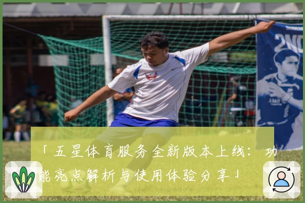 「五星体育服务全新版本上线：功能亮点解析与使用体验分享」