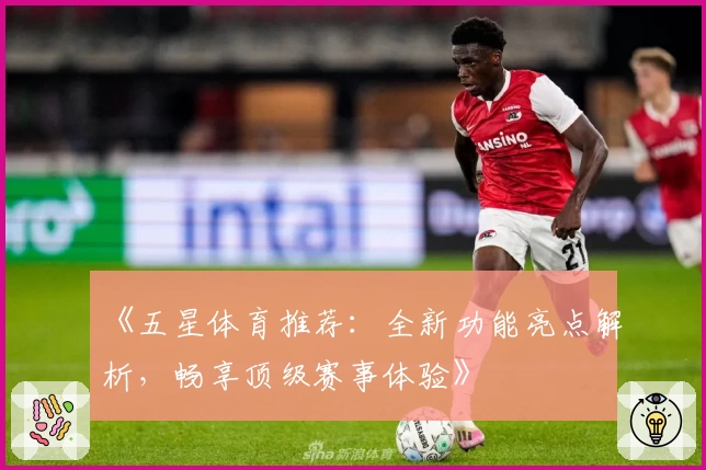 《五星体育推荐：全新功能亮点解析，畅享顶级赛事体验》