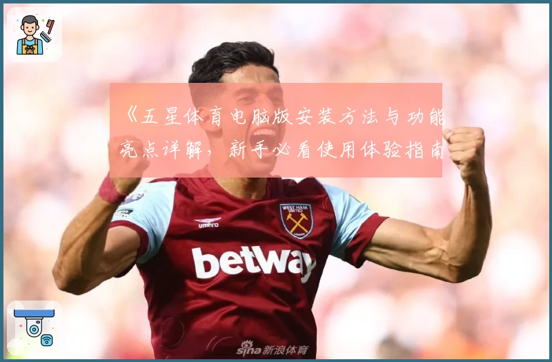 《五星体育电脑版安装方法与功能亮点详解，新手必看使用体验指南》