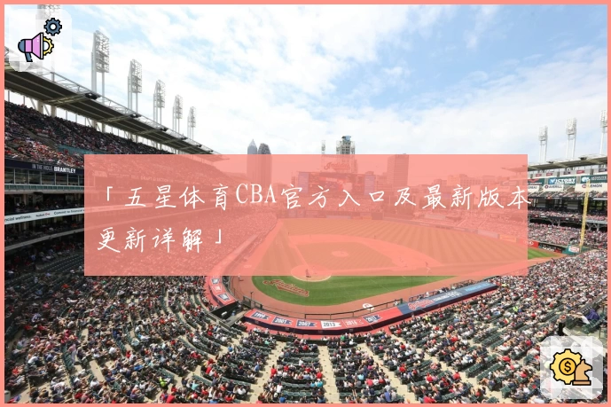 「五星体育CBA官方入口及最新版本更新详解」