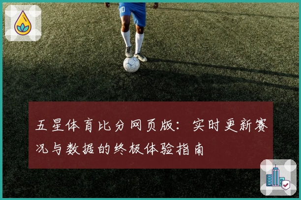 五星体育比分网页版:实时更新赛况与数据的终极体验指南
