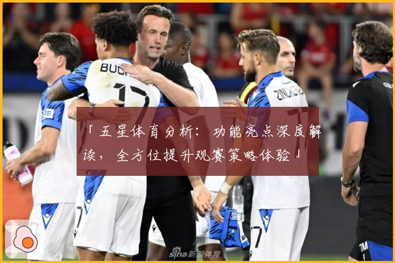 「五星体育分析：功能亮点深度解读，全方位提升观赛策略体验」
