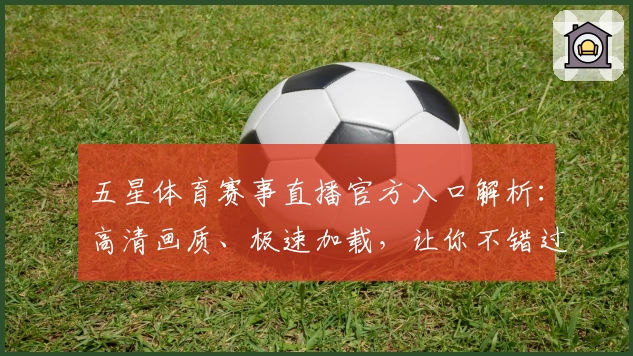 五星体育赛事直播官方入口解析：高清画质、极速加载，让你不错过每一场精彩比赛