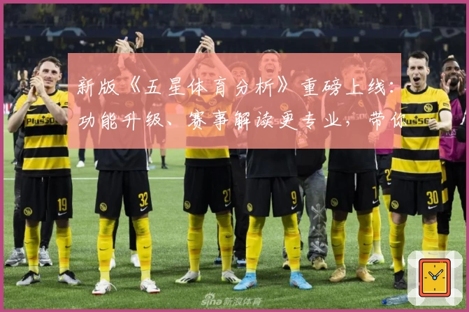 新版《五星体育分析》重磅上线:功能升级、赛事解读更专业,带你全面掌握比赛动态!