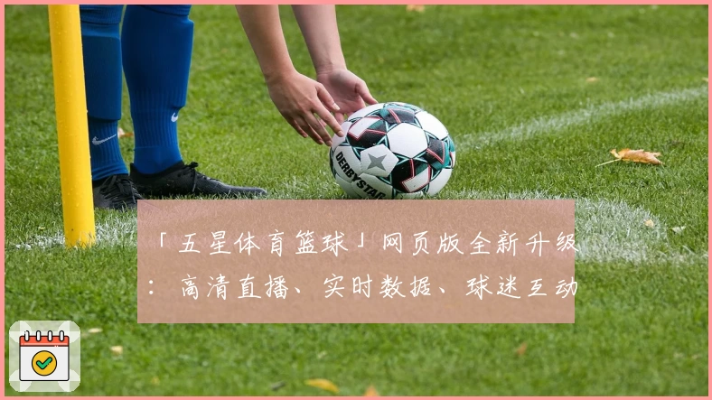 「五星体育篮球」网页版全新升级：高清直播、实时数据、球迷互动功能一站式体验