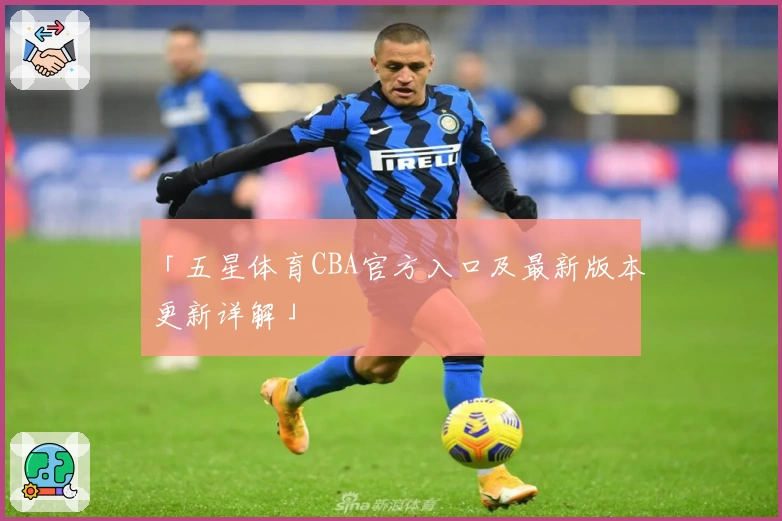 「五星体育CBA官方入口及最新版本更新详解」