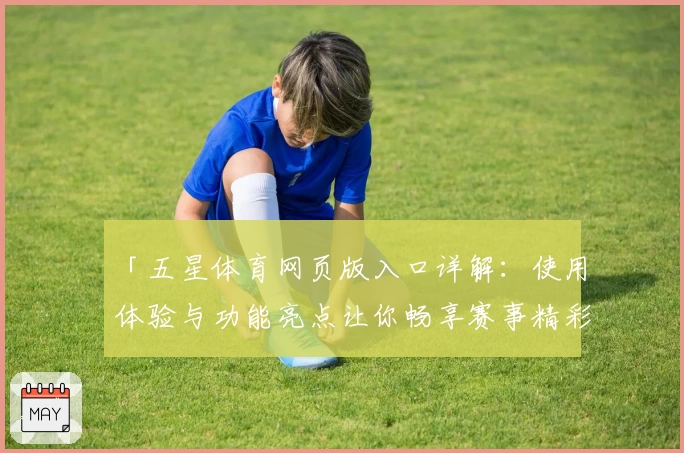 「五星体育网页版入口详解：使用体验与功能亮点让你畅享赛事精彩」