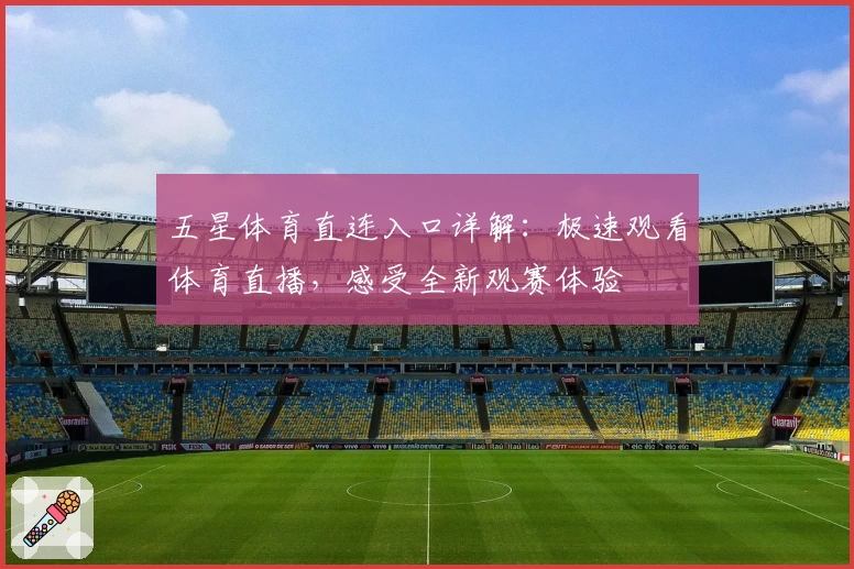 五星体育直连入口详解：极速观看体育直播，感受全新观赛体验