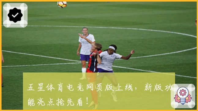 五星体育电竞网页版上线，新版功能亮点抢先看！