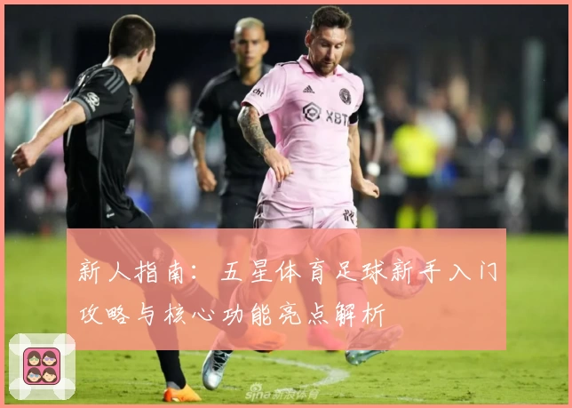新人指南：五星体育足球新手入门攻略与核心功能亮点解析