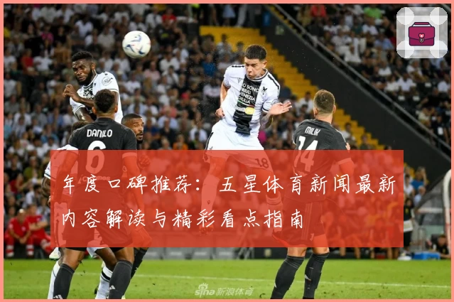 年度口碑推荐：五星体育新闻最新内容解读与精彩看点指南